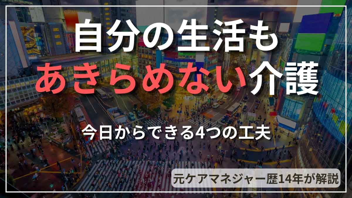 渋谷スクランブル交差点を背景に「自分の生活もあきらめない介護　今日からできる4つの工夫」と書かれたアイキャッチ画像