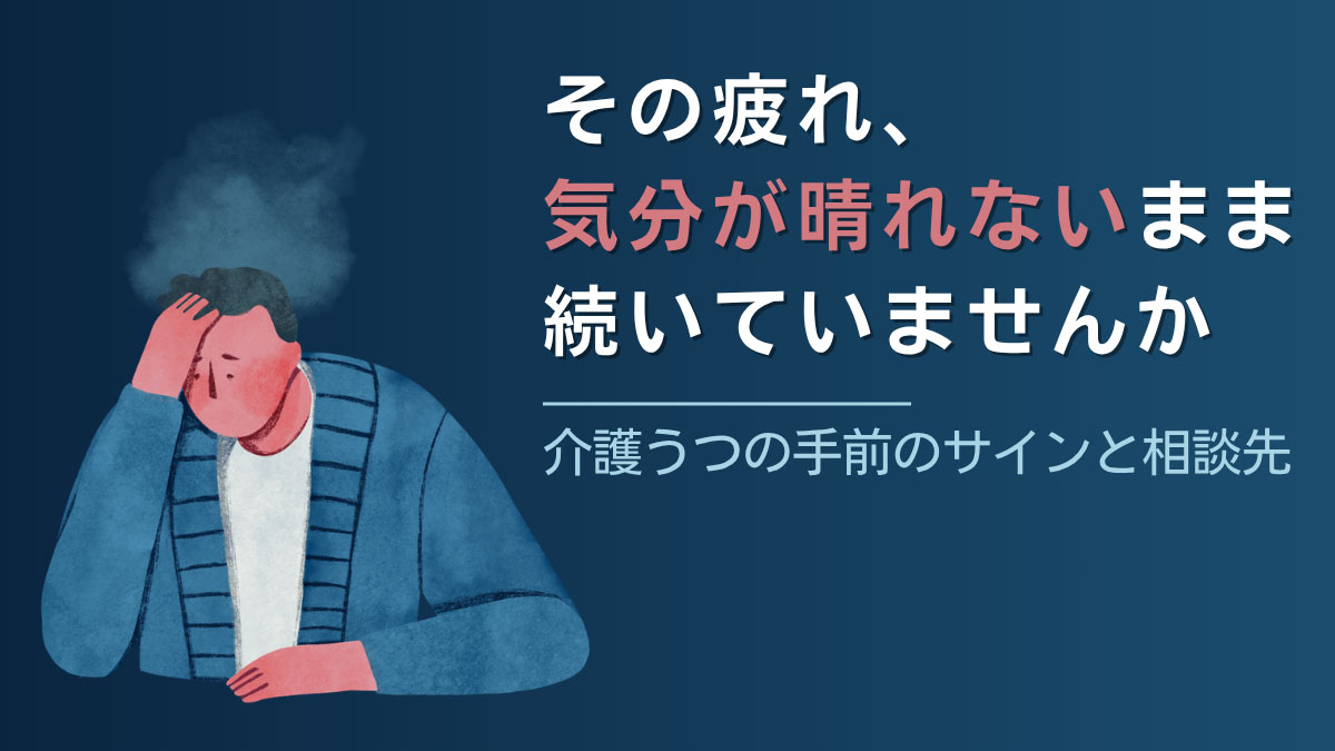 介護に疲れて気分が晴れない|頭を抱える介護者のイラストと「その疲れ、気分が晴れないまま続いていませんか」の文字